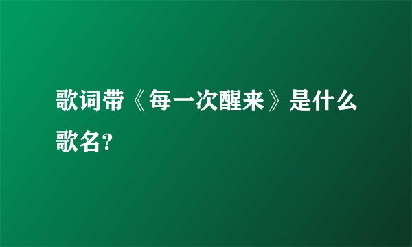 歌词带《每一次醒来》是什么歌名?