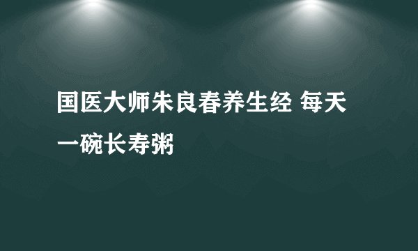 国医大师朱良春养生经 每天一碗长寿粥
