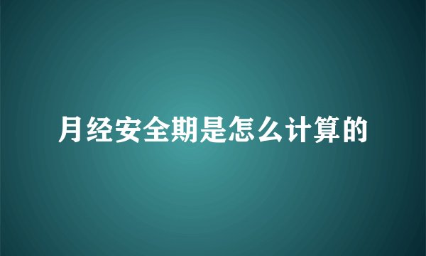 月经安全期是怎么计算的