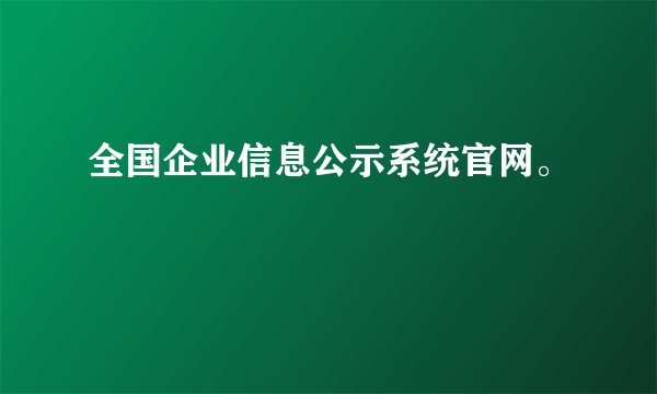 全国企业信息公示系统官网。