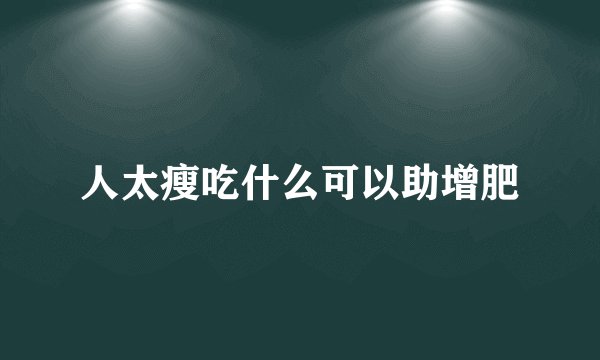 人太瘦吃什么可以助增肥