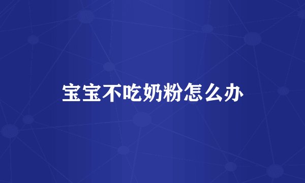 宝宝不吃奶粉怎么办