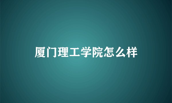 厦门理工学院怎么样