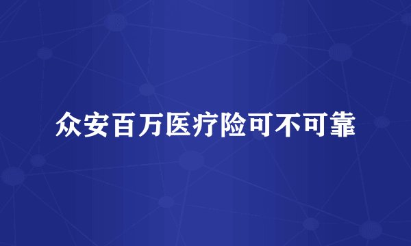 众安百万医疗险可不可靠