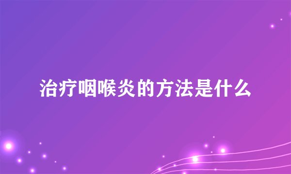 治疗咽喉炎的方法是什么