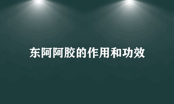 东阿阿胶的作用和功效