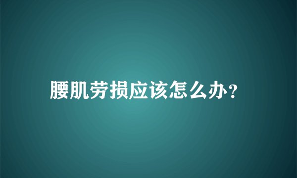 腰肌劳损应该怎么办？