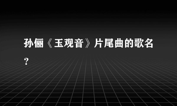 孙俪《玉观音》片尾曲的歌名？