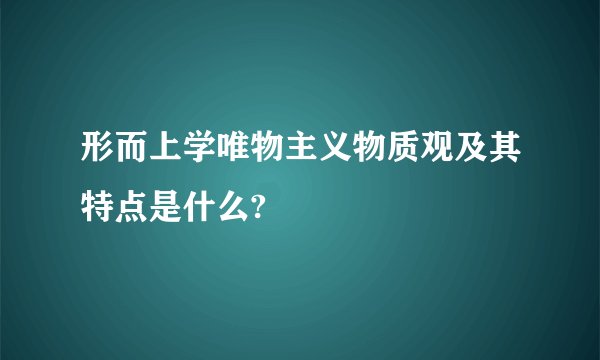 形而上学唯物主义物质观及其特点是什么?