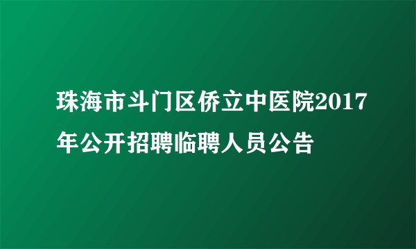 珠海市斗门区侨立中医院2017年公开招聘临聘人员公告