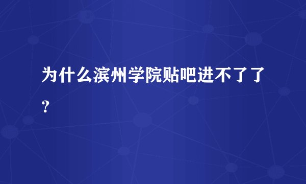为什么滨州学院贴吧进不了了？