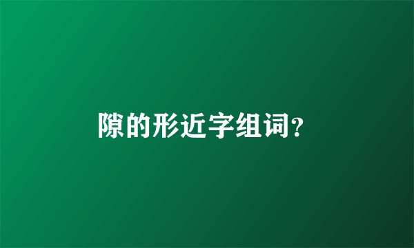 隙的形近字组词？