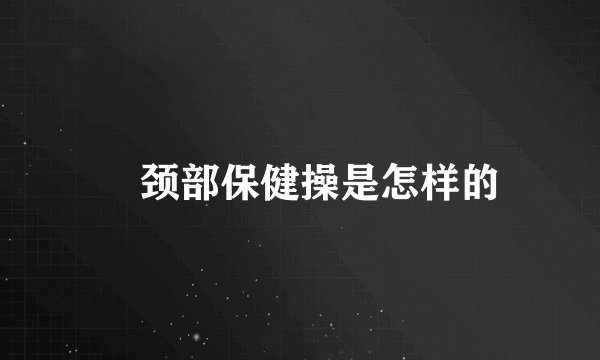 ​颈部保健操是怎样的