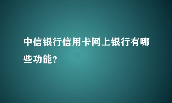 中信银行信用卡网上银行有哪些功能？