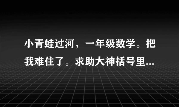小青蛙过河，一年级数学。把我难住了。求助大神括号里应该填的列式。