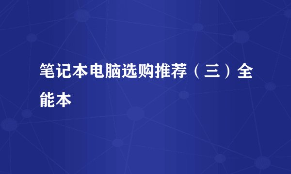笔记本电脑选购推荐（三）全能本