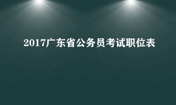 2017广东省公务员考试职位表