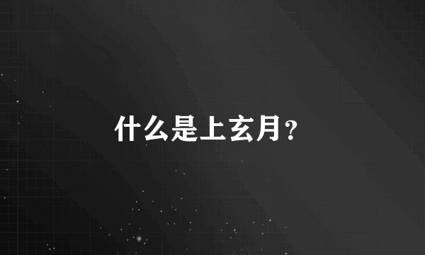 什么是上玄月？