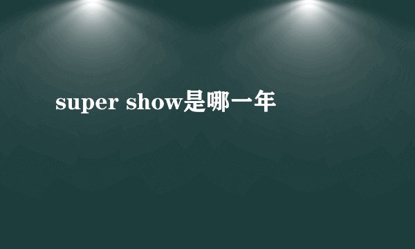 super show是哪一年