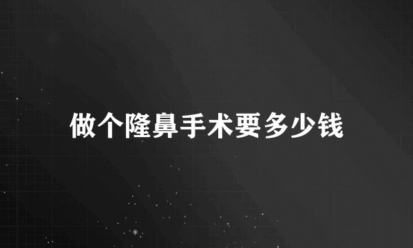 做个隆鼻手术要多少钱