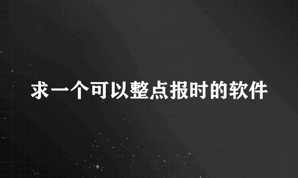 求一个可以整点报时的软件