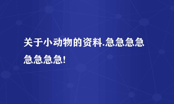 关于小动物的资料.急急急急急急急急!