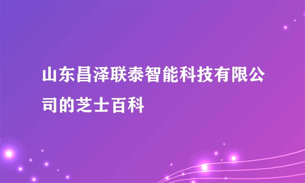 山东昌泽联泰智能科技有限公司的芝士百科