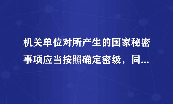 机关单位对所产生的国家秘密事项应当按照确定密级，同时确定保密期限和知悉范围