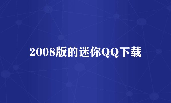 2008版的迷你QQ下载