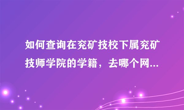 如何查询在兖矿技校下属兖矿技师学院的学籍，去哪个网站能查询得到？ 有知道的给透漏下，在这表示感谢。