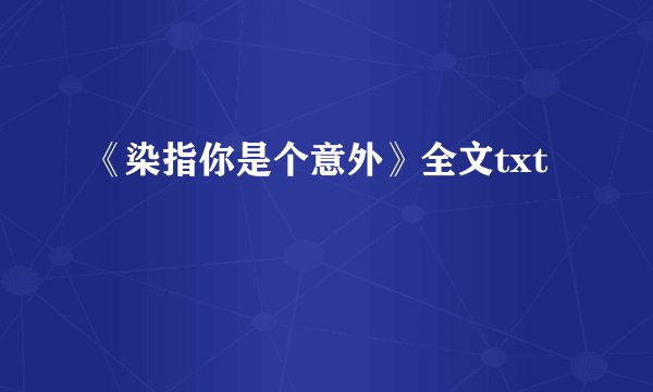 《染指你是个意外》全文txt