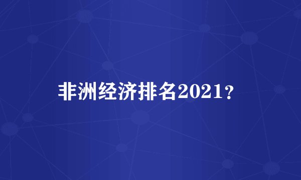 非洲经济排名2021？