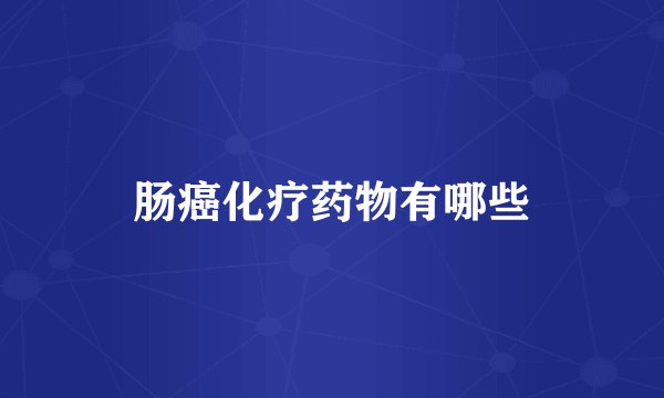 肠癌化疗药物有哪些