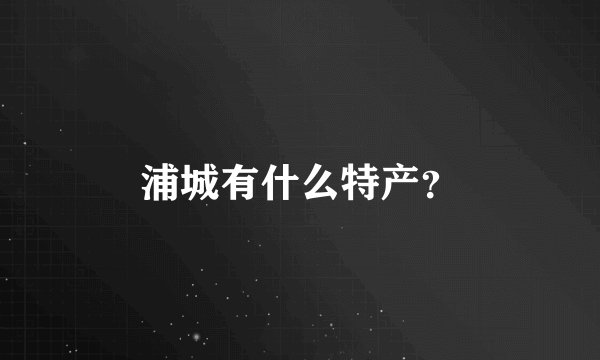 浦城有什么特产？