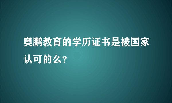 奥鹏教育的学历证书是被国家认可的么？