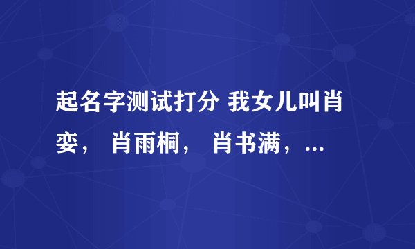 起名字测试打分 我女儿叫肖娈， 肖雨桐， 肖书满，怎么样？请帮忙打分