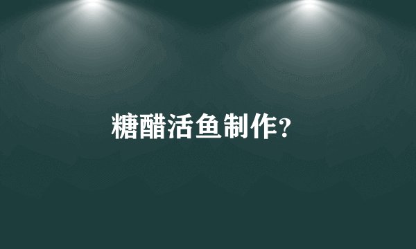 糖醋活鱼制作？