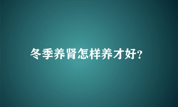 冬季养肾怎样养才好？