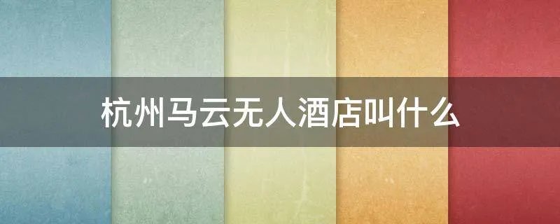 杭州马云无人酒店叫什么
