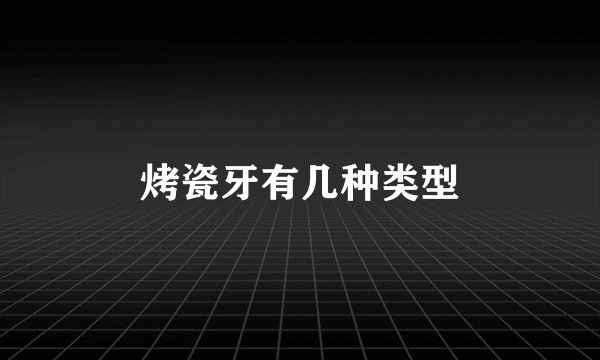 烤瓷牙有几种类型