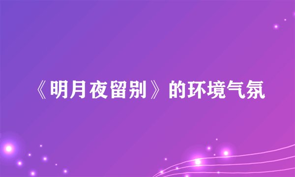 《明月夜留别》的环境气氛