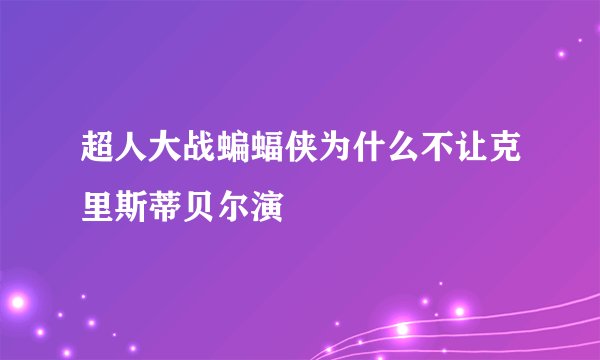 超人大战蝙蝠侠为什么不让克里斯蒂贝尔演
