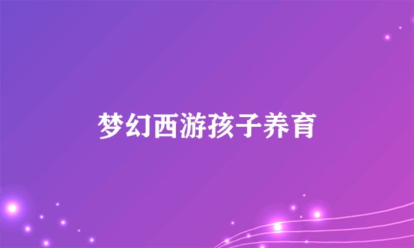梦幻西游孩子养育