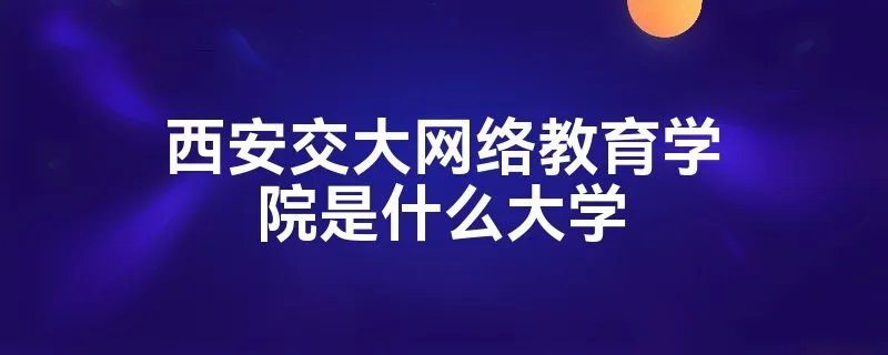 西安交大网络教育学院是什么大学