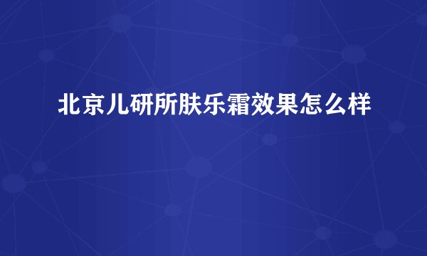 北京儿研所肤乐霜效果怎么样