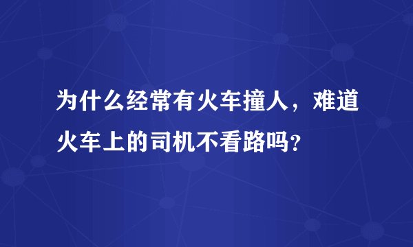 为什么经常有火车撞人，难道火车上的司机不看路吗？