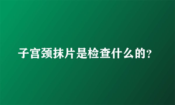 子宫颈抹片是检查什么的？