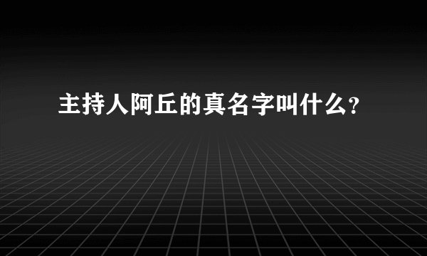 主持人阿丘的真名字叫什么?
