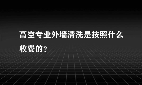 高空专业外墙清洗是按照什么收费的？