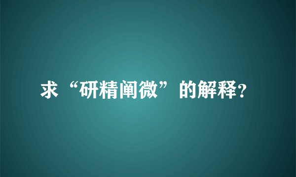 求“研精阐微”的解释？